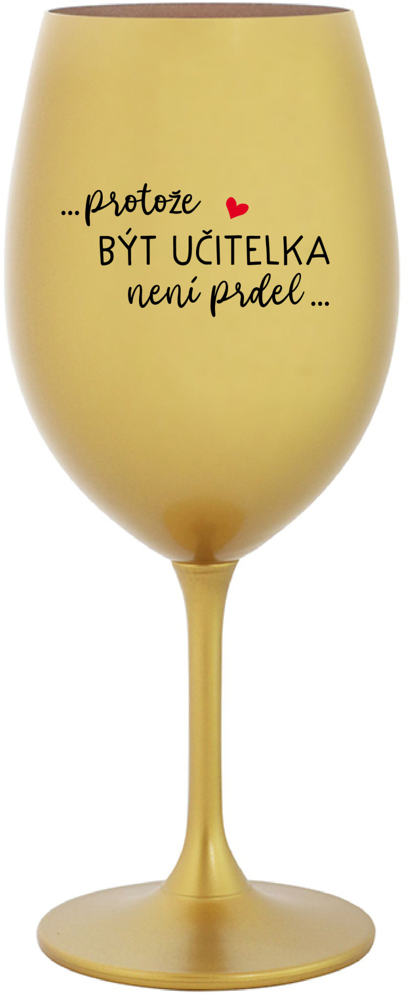 ...PROTOŽE BÝT UČITELKA NENÍ PRDEL... - zlatá sklenice na víno 350 ml uni