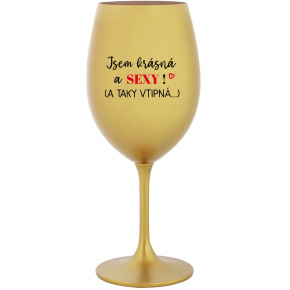JSEM KRÁSNÁ A SEXY! (A TAKY VTIPNÁ...) - zlatá sklenice na víno 350 ml