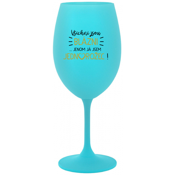 VŠICHNI JSOU BLÁZNI...JENOM JÁ JSEM JEDNOROŽEC! - tyrkysová sklenice na víno 350 ml