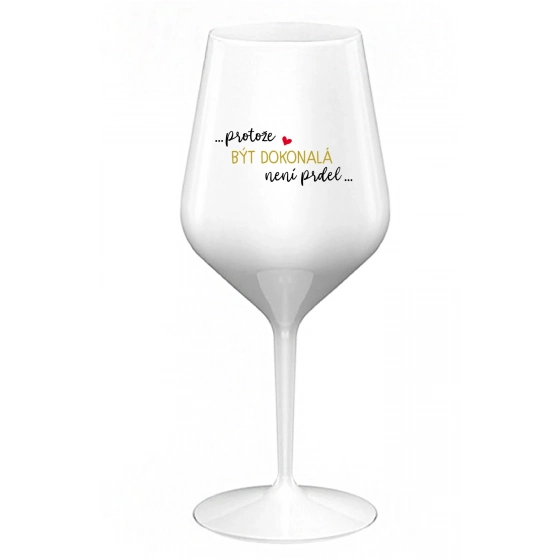 ...PROTOŽE BÝT DOKONALÁ NENÍ PRDEL... - bílá nerozbitná sklenice na víno 470 ml