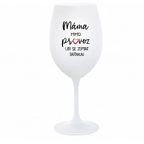 MÁMA MIMO PROVOZ (JDI SE ZEPTAT TATÍNKA) - bílá  sklenice na víno 350 ml