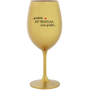 ...PROTOŽE BÝT ŘEDITELKA NENÍ PRDEL... - zlatá sklenice na víno 350 ml