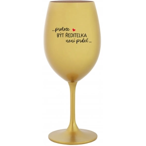 ...PROTOŽE BÝT ŘEDITELKA NENÍ PRDEL... - zlatá sklenice na víno 350 ml