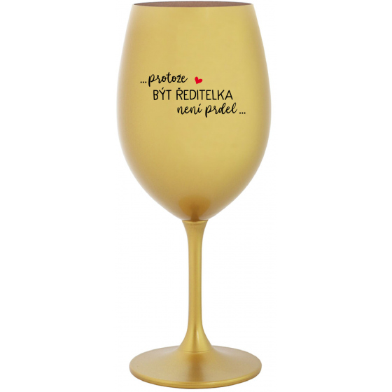 ...PROTOŽE BÝT ŘEDITELKA NENÍ PRDEL... - zlatá sklenice na víno 350 ml