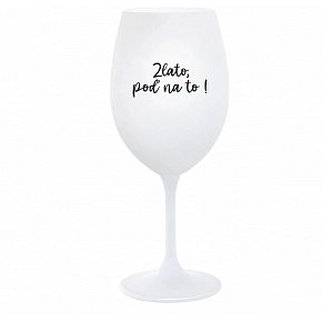 ZLATO, POĎ NA TO! - biely pohár na víno 350 ml