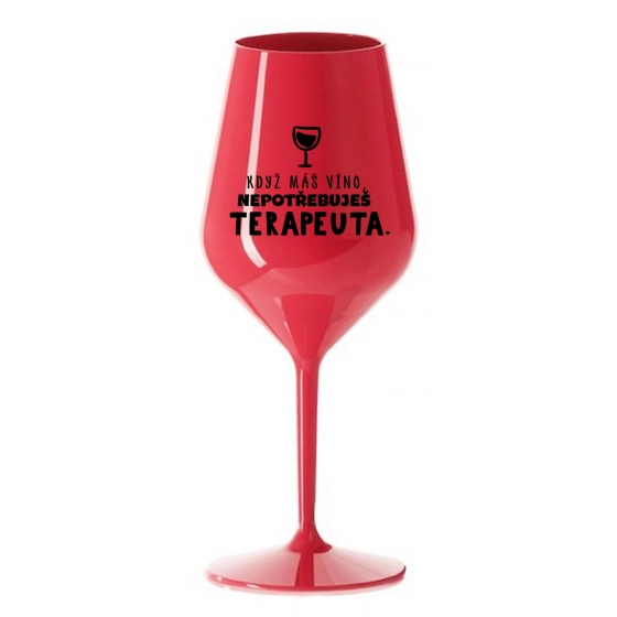 KDYŽ MÁŠ VÍNO, NEPOTŘEBUJEŠ TERAPEUTA - červená nerozbitná sklenice na víno 470 ml