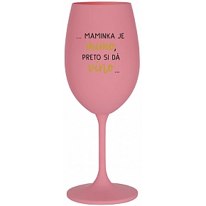 ...MAMINKA JE MIMO, PRETO SI DÁ VÍNO...  - ružový pohár na víno 350 ml