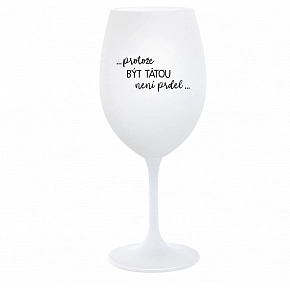 ...PROTOŽE BÝT TÁTOU NENÍ PRDEL... - bílá  sklenice na víno 350 ml