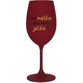 BÝTI MATKA JSOU NĚKDY JATKA! - bordovy pohár na víno 350 ml