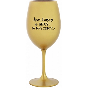 JSEM KRÁSNÝ A SEXY! (A TAKY ŽENATÝ...) - zlatá sklenice na víno 350 ml