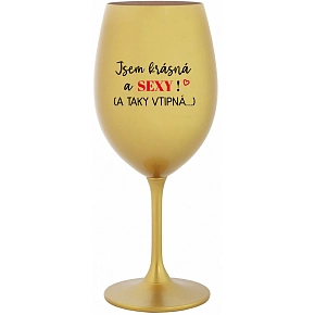 JSEM KRÁSNÁ A SEXY! (A TAKY VTIPNÁ...) - zlatá sklenice na víno 350 ml