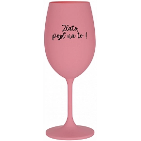 ZLATO, POJĎ NA TO! - růžová sklenice na víno 350 ml