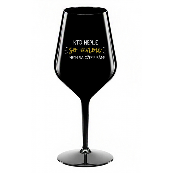 KTO NEPIJE SO MNOU...NECH SA OŽERIE SÁM! - čierny nerozbitný pohár na víno 470 ml