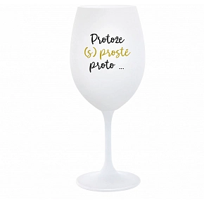 PROTOŽE (S)PROSTĚ PROTO... - bílá  sklenice na víno 350 ml