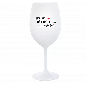 ...PROTOŽE BÝT UČITELKA NENÍ PRDEL... - bílá  sklenice na víno 350 ml