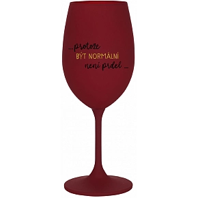 ...PROTOŽE BÝT NORMÁLNÍ NENÍ PRDEL... - bordo sklenice na víno 350 ml