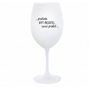 ...PROTOŽE BÝT ŘEDITEL NENÍ PRDEL... - bílá  sklenice na víno 350 ml