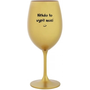 NĚKDO TO VYPÍT MUSÍ - zlatá sklenice na víno 350 ml