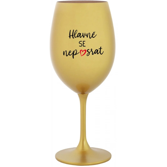 HLAVNĚ SE NEPOSRAT - zlatá sklenice na víno 350 ml