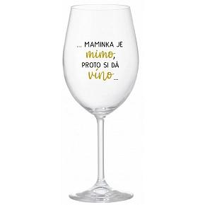 ...MAMINKA JE MIMO, PROTO SI DÁ VÍNO... - čirá sklenice na víno 350 ml