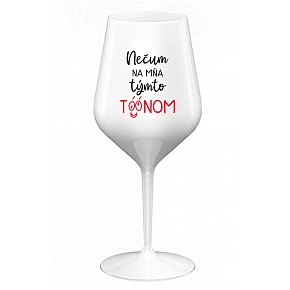 NEČUM NA MŇA TÝMTO TÓÓNOM - biely nerozbitný pohár na víno 470 ml