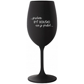 ...PRETOŽE BYŤ DEDUŠKO NIE JE PRDEL.. - čierny pohár na víno 350 ml