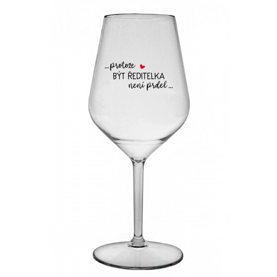 ...PROTOŽE BÝT ŘEDITELKA NENÍ PRDEL... - čirá nerozbitná sklenice na víno 470 ml