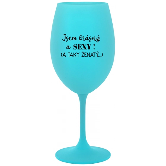 JSEM KRÁSNÝ A SEXY! (A TAKY ŽENATÝ...) - tyrkysová sklenice na víno 350 ml