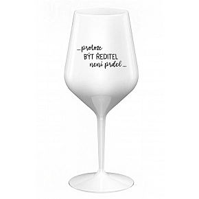 ...PROTOŽE BÝT ŘEDITEL NENÍ PRDEL... - bílá nerozbitná sklenice na víno 470 ml