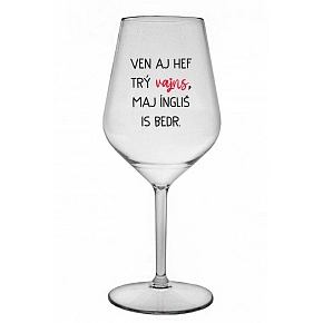 VEN AJ HEF TRÝ VAJNS, MAJ ÍNGLIŠ IS BEDR. - čirá nerozbitná sklenice na víno 470 ml