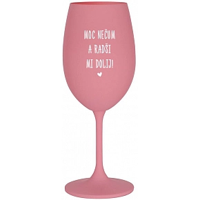 MOC NEČUM A RADŠI MI DOLIJ! - růžová sklenice na víno 350 ml
