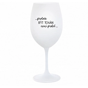 ...PROTOŽE BÝT TCHÁN NENÍ PRDEL... - bílá  sklenice na víno 350 ml