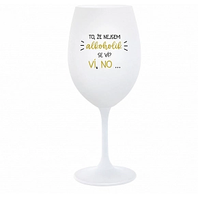 TO, ŽE NEJSEM ALKOHOLIK SE VÍ? VÍ, NO... - bílá  sklenice na víno 350 ml