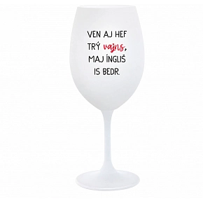 VEN AJ HEF TRÝ VAJNS, MAJ ÍNGLIŠ IS BEDR. - biely pohár na víno 350 ml
