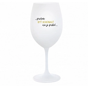 ...PRETOŽE BYŤ DOKONALÝ NIE JE PRDEL... - biely pohár na víno 350 ml