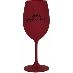 ZLATO, POJĎ NA TO! - bordo sklenice na víno 350 ml
