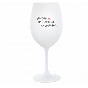 ...PRETOŽE BYŤ SVOKRA NIE JE PRDEL... - biely pohár na víno 350 ml