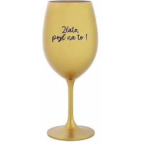 ZLATO, POJĎ NA TO! - zlatá sklenice na víno 350 ml
