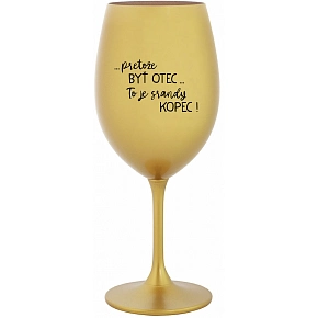 ...PRETOŽE BYŤ OTEC...TO JE SRANDY KOPEC! - zlatý pohár na víno 350 ml