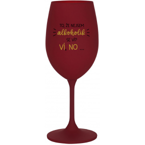 TO, ŽE NEJSEM ALKOHOLIK SE VÍ? VÍ, NO... - bordo sklenice na víno 350 ml