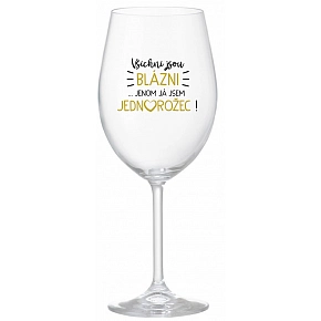 VŠICHNI JSOU BLÁZNI...JENOM JÁ JSEM JEDNOROŽEC! - čirá sklenice na víno 350 ml