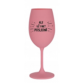 ALE UŽ FAKT POSLEDNÍ - růžová sklenice na víno 350 ml