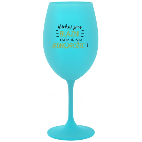 VŠICHNI JSOU BLÁZNI...JENOM JÁ JSEM JEDNOROŽEC! - tyrkysová sklenice na víno 350 ml