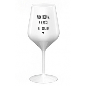 MOC NEČUM A RADŠI MI DOLIJ! - bílá nerozbitná sklenice na víno 470 ml