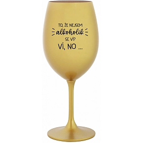 TO, ŽE NEJSEM ALKOHOLIK SE VÍ? VÍ, NO... - zlatá sklenice na víno 350 ml