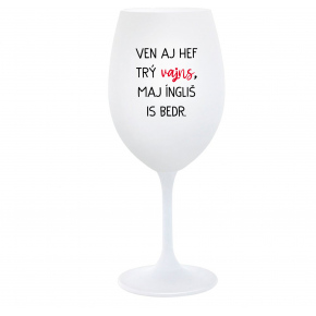 VEN AJ HEF TRÝ VAJNS, MAJ ÍNGLIŠ IS BEDR. - bílá  sklenice na víno 350 ml