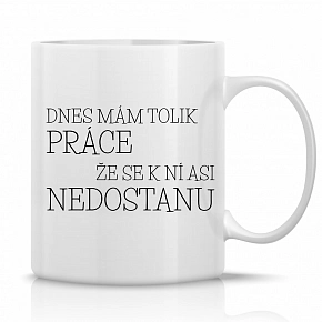 DNES MÁM TOLIK PRÁCE, ŽE SE K NÍ ASI NEDOSTANU - klasický bílý keramický hrníček 300 ml DNES MÁM TOLIK PRÁCE, ŽE SE K NÍ ASI NEDOSTANU - klasický bílý keramický hrníček 300 ml