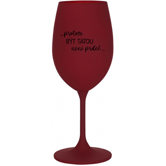 ...PROTOŽE BÝT TÁTOU NENÍ PRDEL... - bordo sklenice na víno 350 ml