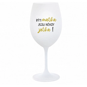 BÝTI MATKA JSOU NĚKDY JATKA! - bílá  sklenice na víno 350 ml