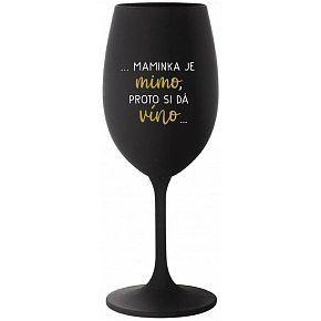 ...MAMINKA JE MIMO, PROTO SI DÁ VÍNO... - černá sklenice na víno 350 ml